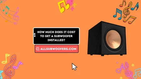 How Much Does it Cost to Get a Subwoofer Installed? Top Guide