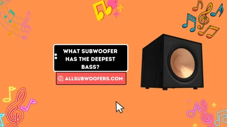 What Subwoofer Has The Deepest Bass? A Complete Guide